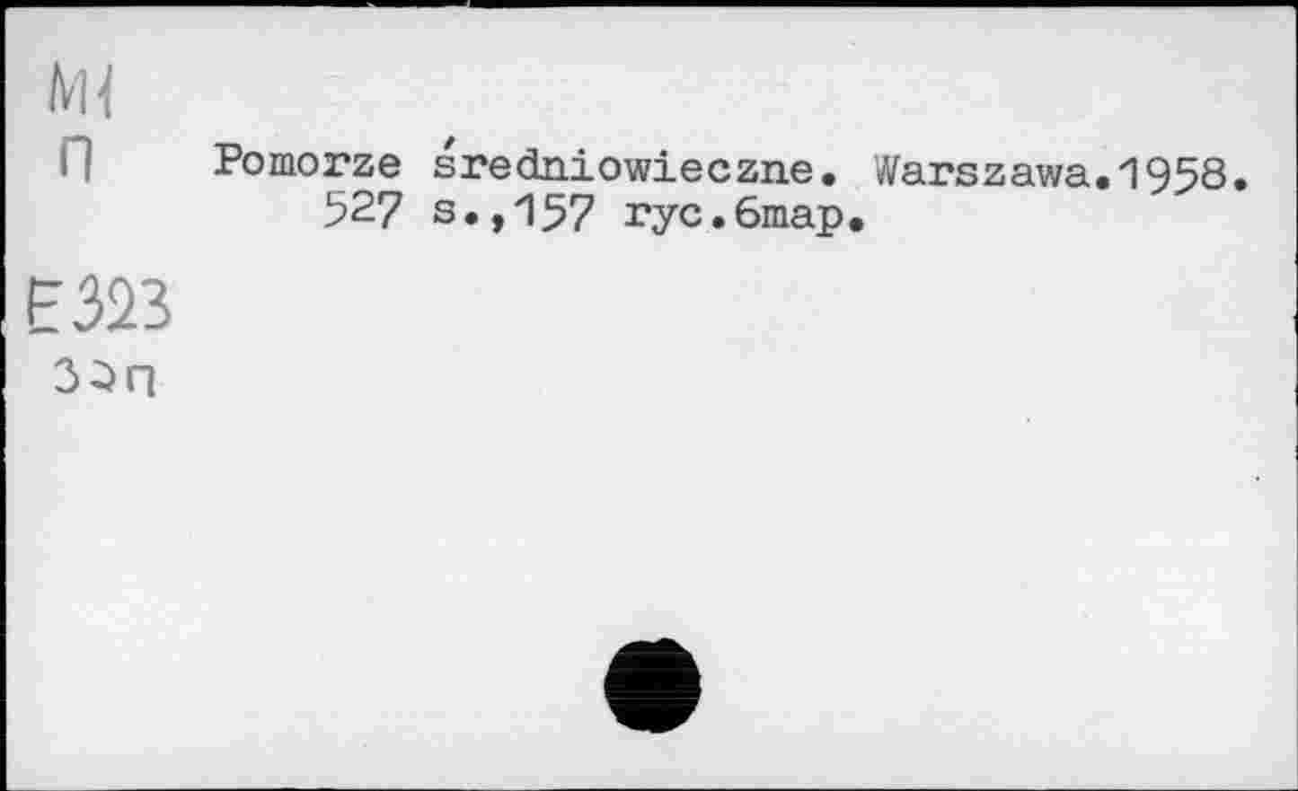 ﻿NU
Pomorze sredniowieczne. Warszawa.1958. 527 s.,157 ryc.6map.
E323